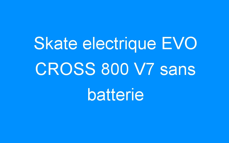 You are currently viewing Skate electrique EVO CROSS 800 V7 sans batterie