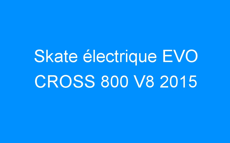 Skate électrique EVO CROSS 800 V8 2015