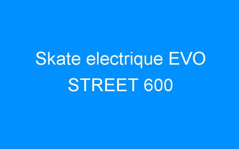 Lire la suite à propos de l’article Skate electrique EVO STREET 600