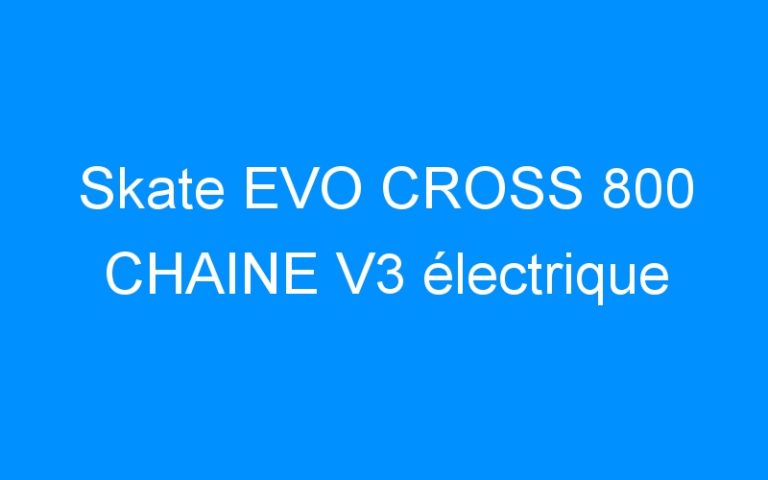 Lire la suite à propos de l’article Skate EVO CROSS 800 CHAINE V3 électrique