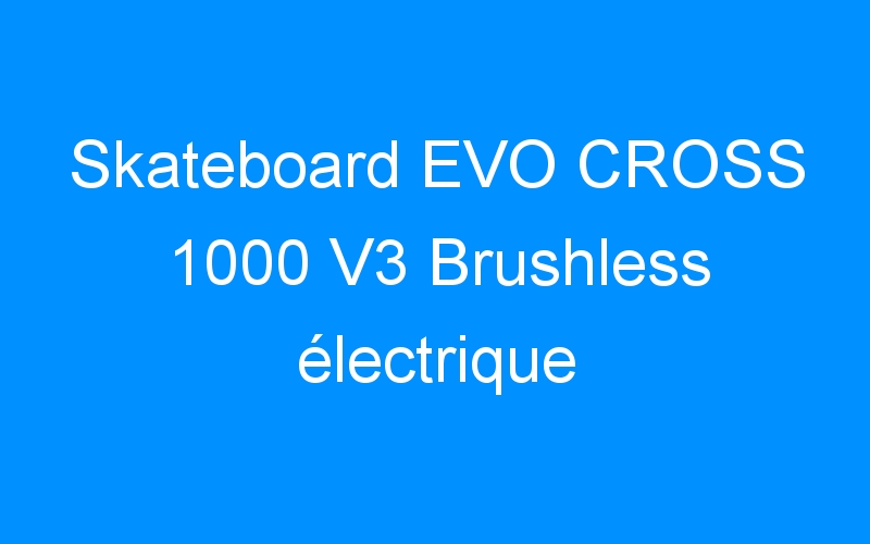 You are currently viewing Skateboard EVO CROSS 1000 V3 Brushless électrique