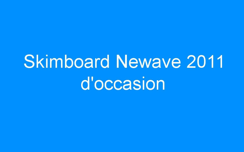 You are currently viewing Skimboard Newave 2011 d’occasion