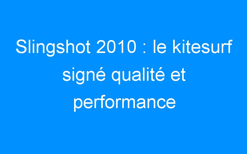 Slingshot 2010 : le kitesurf signé qualité et performance
