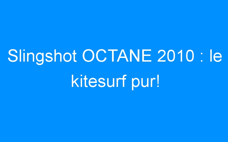 You are currently viewing Slingshot OCTANE 2010 : le kitesurf pur!