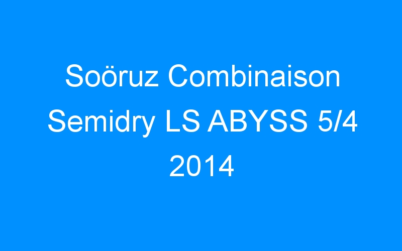You are currently viewing Soöruz Combinaison Semidry LS ABYSS 5/4 2014