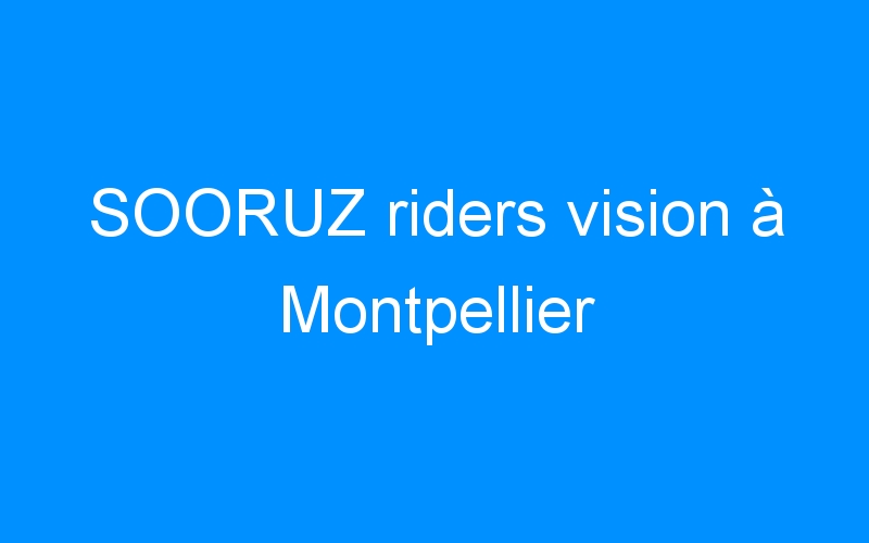You are currently viewing SOORUZ riders vision à Montpellier