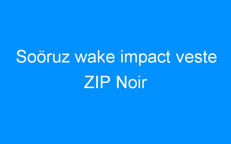 You are currently viewing Soöruz wake impact veste ZIP Noir