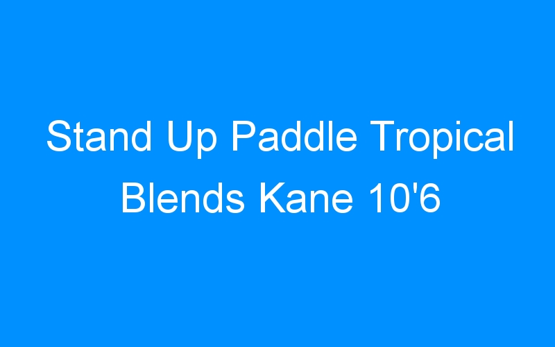 You are currently viewing Stand Up Paddle Tropical Blends Kane 10’6