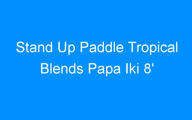 You are currently viewing Stand Up Paddle Tropical Blends Papa Iki 8′