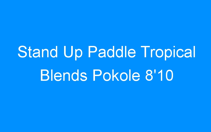 You are currently viewing Stand Up Paddle Tropical Blends Pokole 8’10