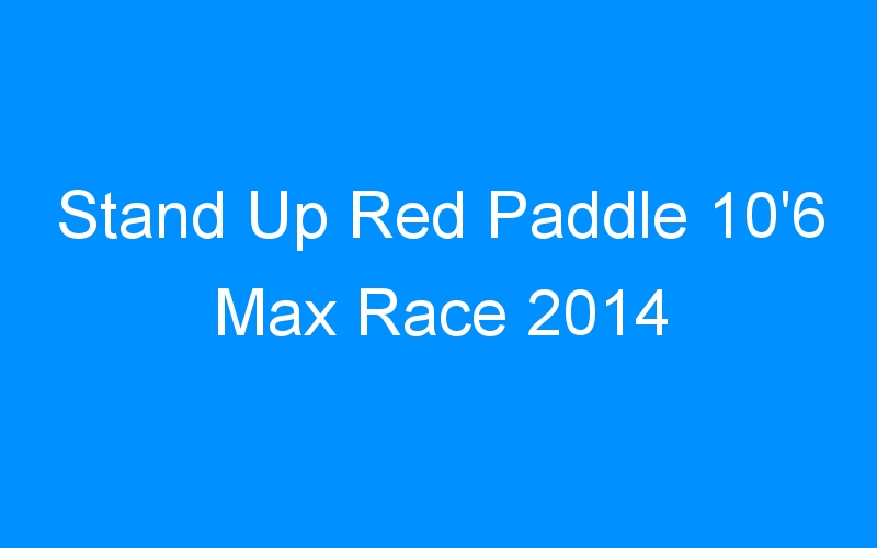 Stand Up Red Paddle 10’6 Max Race 2014