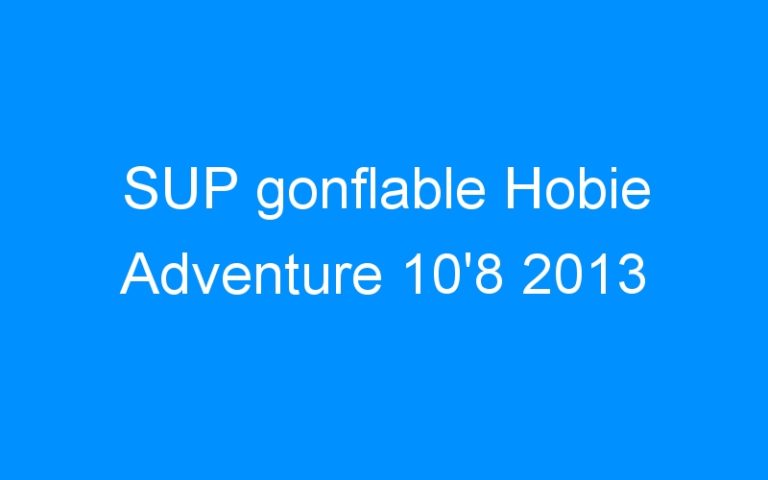 Lire la suite à propos de l’article SUP gonflable Hobie Adventure 10’8 2013