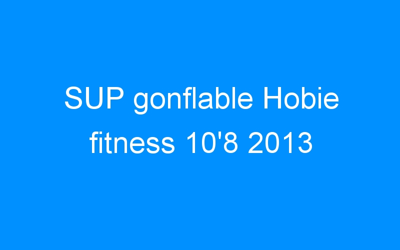 You are currently viewing SUP gonflable Hobie fitness 10’8 2013