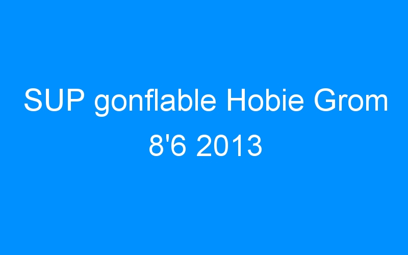 You are currently viewing SUP gonflable Hobie Grom 8’6 2013