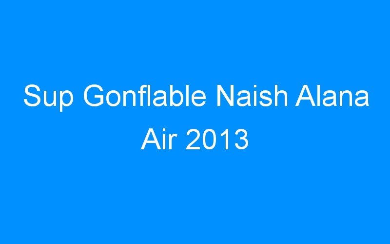 Sup Gonflable Naish Alana Air 2013