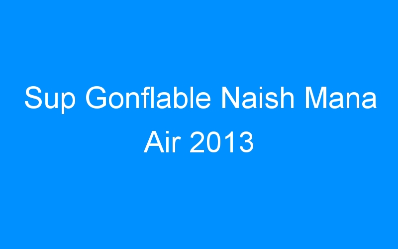 Sup Gonflable Naish Mana Air 2013