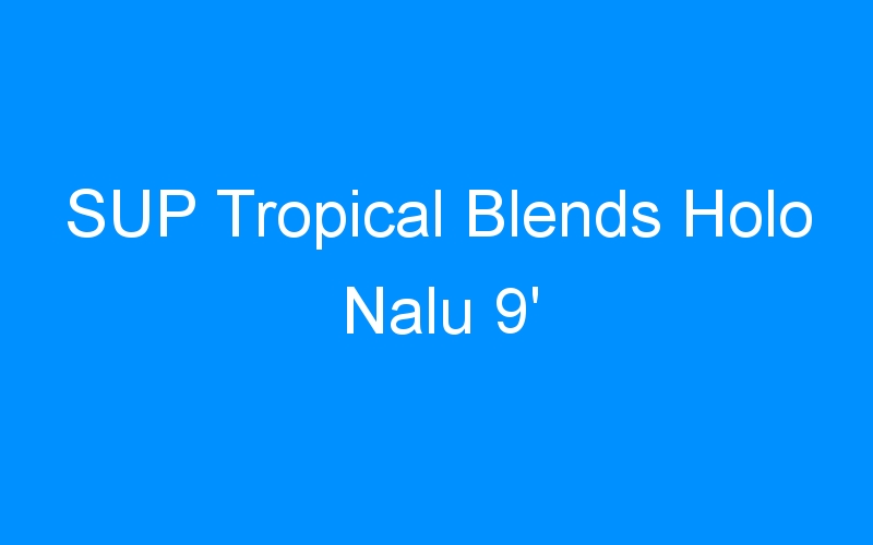 You are currently viewing SUP Tropical Blends Holo Nalu 9′