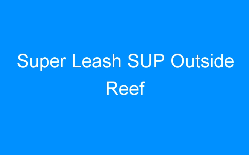 Super Leash SUP Outside Reef