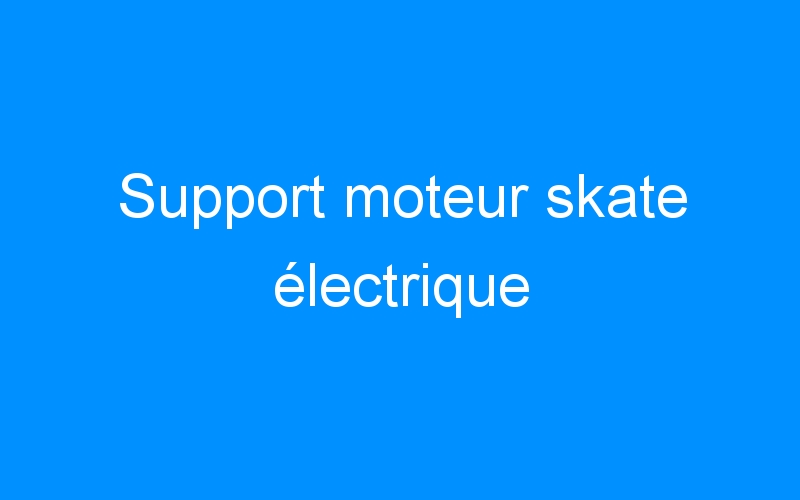 You are currently viewing Support moteur skate électrique