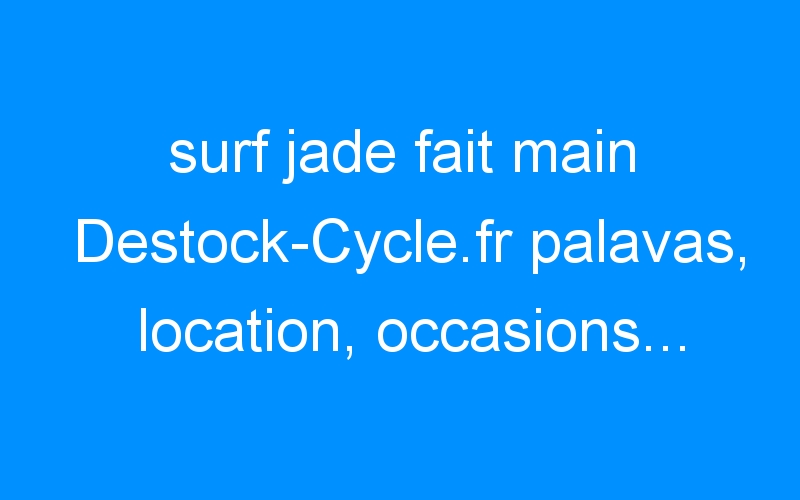 You are currently viewing surf jade fait main Destock-Cycle.fr palavas, location, occasions…