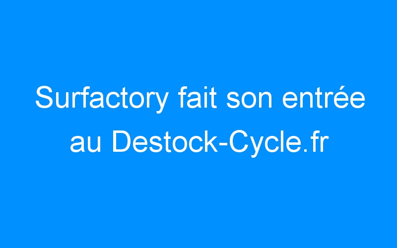 Surfactory fait son entrée au Destock-Cycle.fr