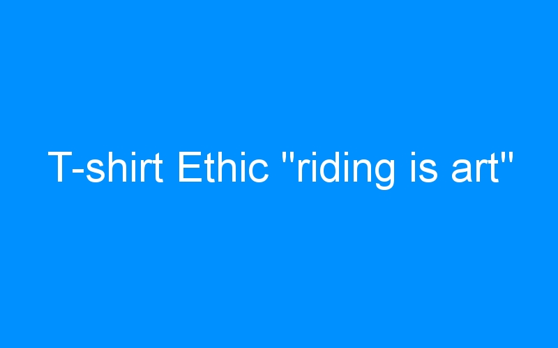 You are currently viewing T-shirt Ethic  »riding is art »