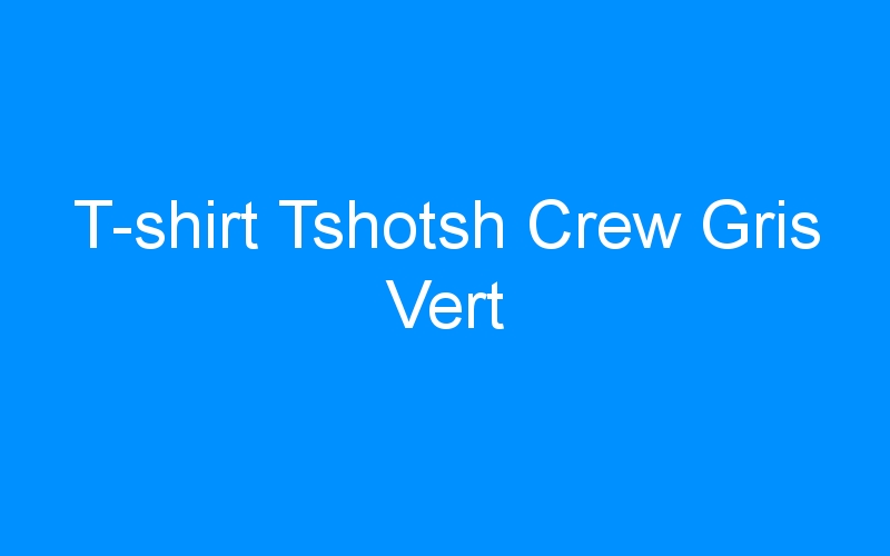 You are currently viewing T-shirt Tshotsh Crew Gris Vert