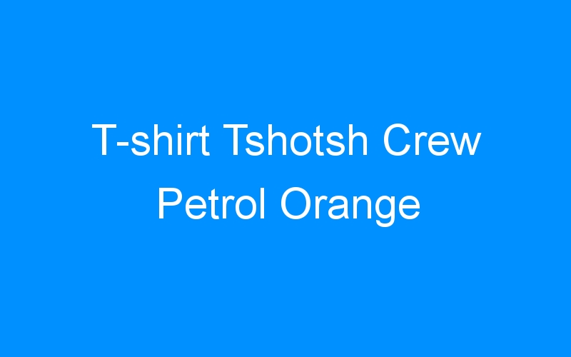 You are currently viewing T-shirt Tshotsh Crew Petrol Orange