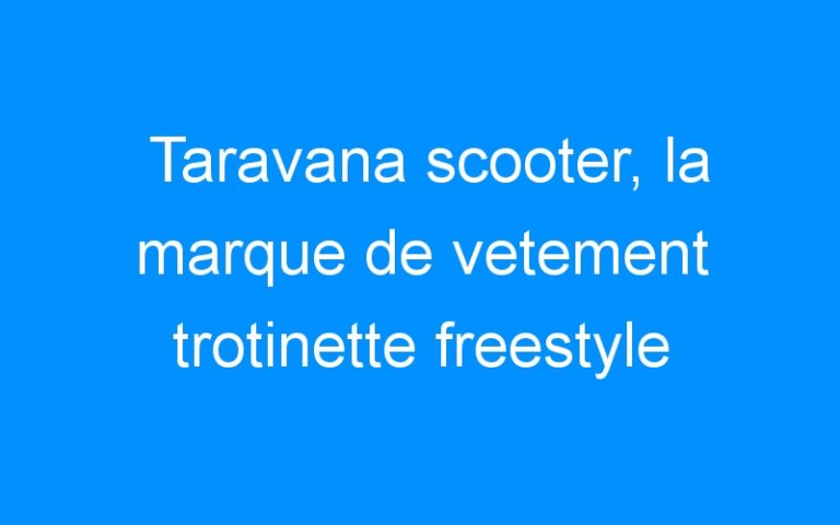 Lire la suite à propos de l’article Taravana scooter, la marque de vetement trotinette freestyle