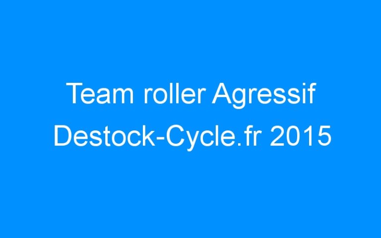 Lire la suite à propos de l’article Team roller Agressif Destock-Cycle.fr 2015