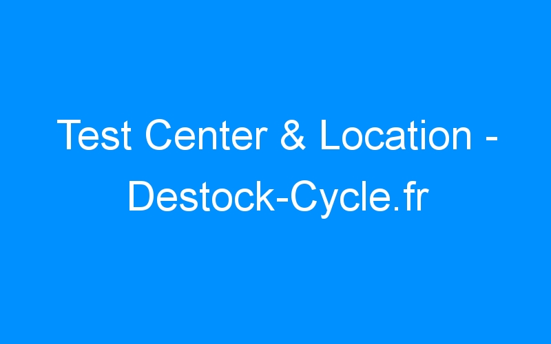 You are currently viewing Test Center & Location – Destock-Cycle.fr