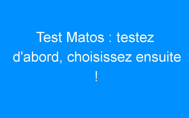 Test Matos : testez d’abord, choisissez ensuite !