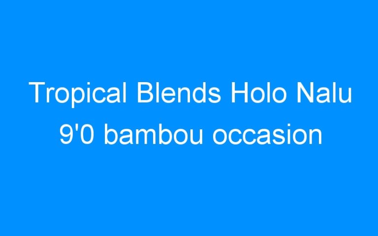 Lire la suite à propos de l’article Tropical Blends Holo Nalu 9’0 bambou occasion