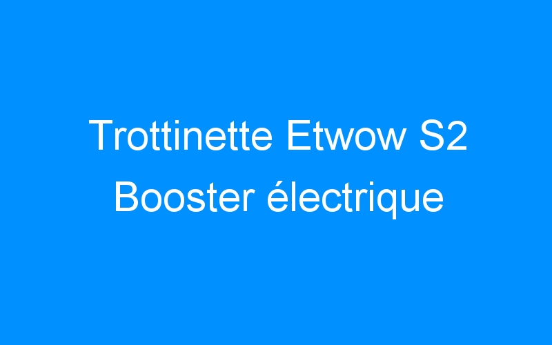 You are currently viewing Trottinette Etwow S2 Booster électrique
