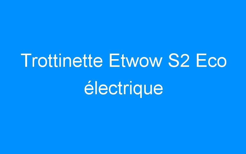 You are currently viewing Trottinette Etwow S2 Eco électrique