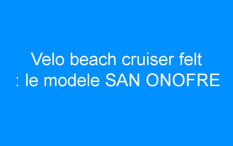 You are currently viewing Velo beach cruiser felt : le modele SAN ONOFRE