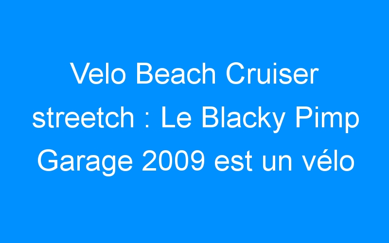 Velo Beach Cruiser streetch : Le Blacky Pimp Garage 2009 est un vélo extraordinaire