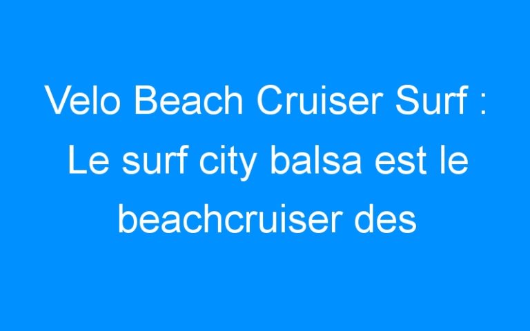 Lire la suite à propos de l’article Velo Beach Cruiser Surf : Le surf city balsa est le beachcruiser des surfeurs californiens!