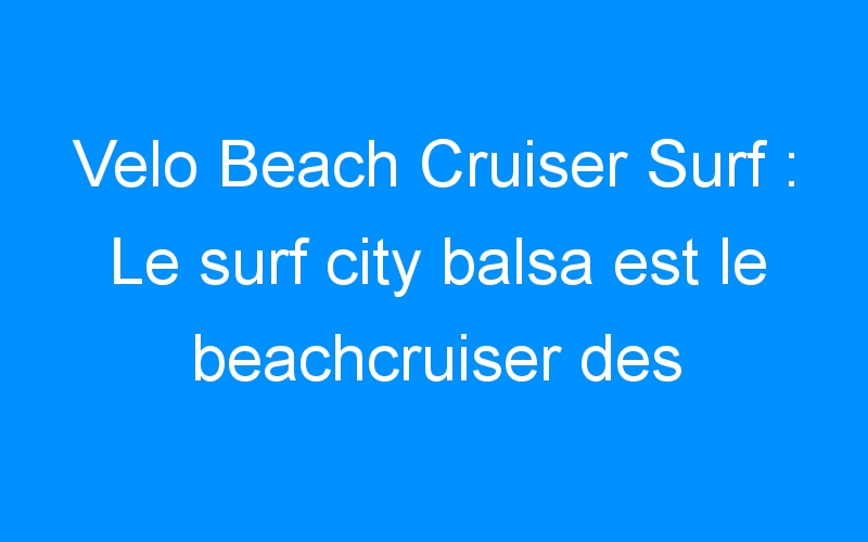 Velo Beach Cruiser Surf : Le surf city balsa est le beachcruiser des surfeurs californiens!