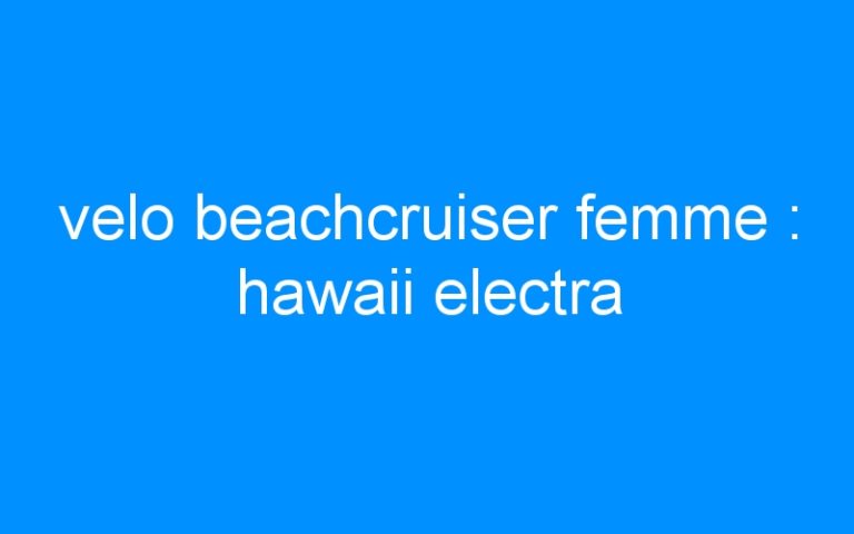 Lire la suite à propos de l’article velo beachcruiser femme : hawaii electra