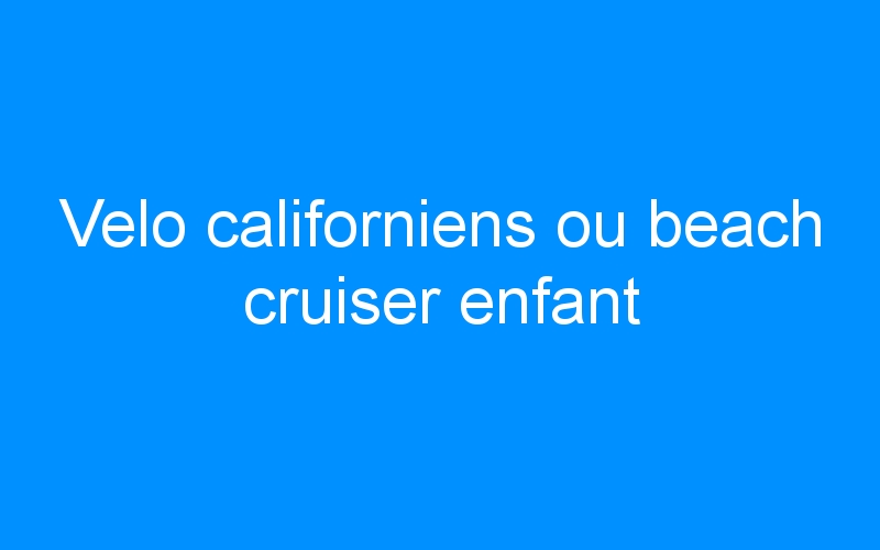You are currently viewing Velo californiens ou beach cruiser enfant