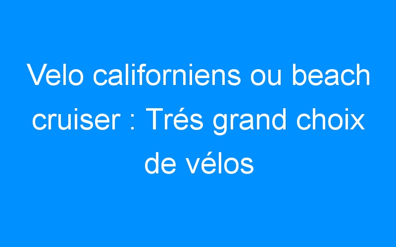 You are currently viewing Velo californiens ou beach cruiser : Trés grand choix de vélos
