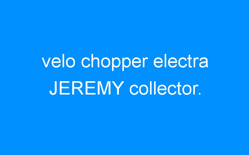 velo chopper electra JEREMY collector.