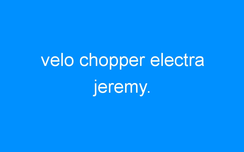 You are currently viewing velo chopper electra jeremy.