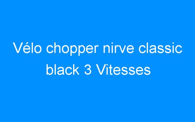Lire la suite à propos de l’article Vélo chopper nirve classic black 3 Vitesses