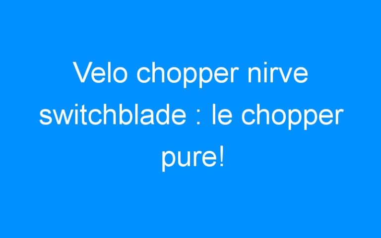 Lire la suite à propos de l’article Velo chopper nirve switchblade : le chopper pure!