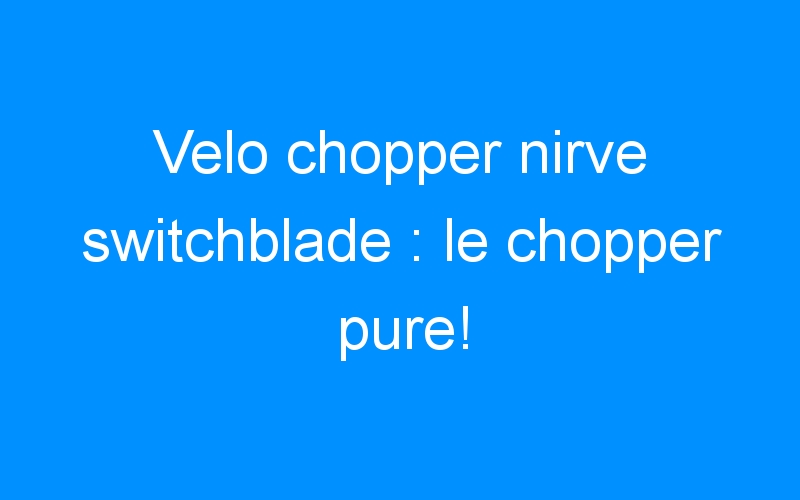 Velo chopper nirve switchblade : le chopper pure!