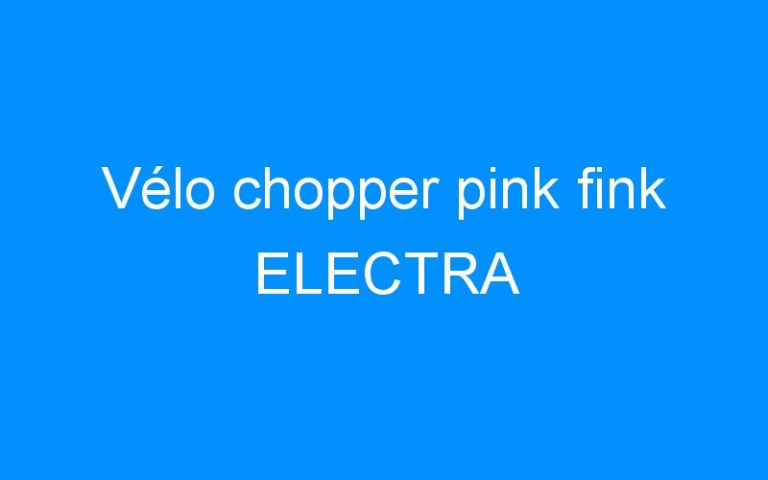 Lire la suite à propos de l’article Vélo chopper pink fink ELECTRA