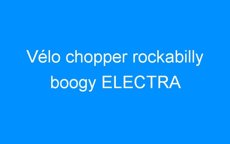 Lire la suite à propos de l’article Vélo chopper rockabilly boogy ELECTRA