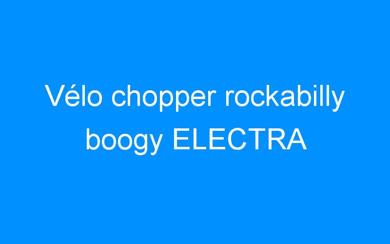 Lire la suite à propos de l’article Vélo chopper rockabilly boogy ELECTRA